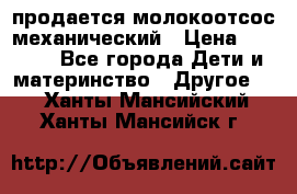 продается молокоотсос механический › Цена ­ 1 500 - Все города Дети и материнство » Другое   . Ханты-Мансийский,Ханты-Мансийск г.